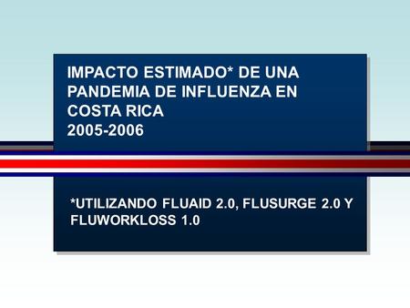 IMPACTO ESTIMADO* DE UNA PANDEMIA DE INFLUENZA EN COSTA RICA 2005-2006 *UTILIZANDO FLUAID 2.0, FLUSURGE 2.0 Y FLUWORKLOSS 1.0.
