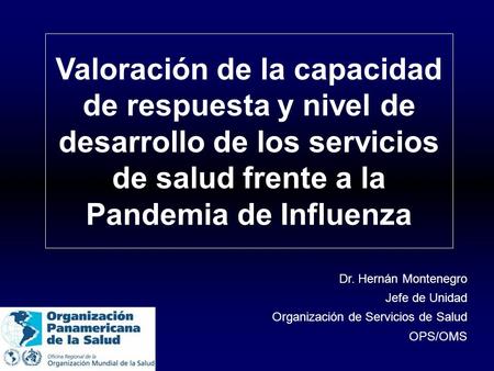 Valoración de la capacidad de respuesta y nivel de desarrollo de los servicios de salud frente a la Pandemia de Influenza Dr. Hernán Montenegro Jefe de.