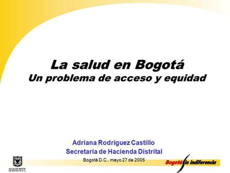 Cupo de Endeudamiento – Septiembre de 2001 1 La salud en Bogotá Un problema de acceso y equidad Adriana Rodríguez Castillo Adriana Rodríguez Castillo Secretaría.