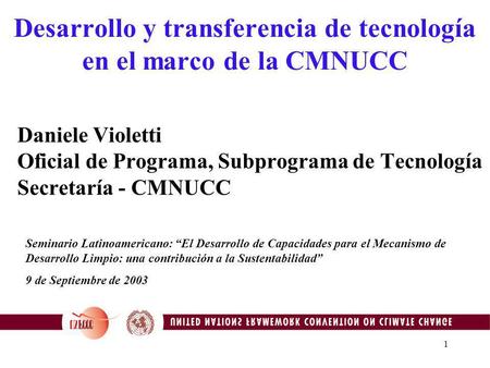 1 Desarrollo y transferencia de tecnología en el marco de la CMNUCC Daniele Violetti Oficial de Programa, Subprograma de Tecnología Secretaría - CMNUCC.