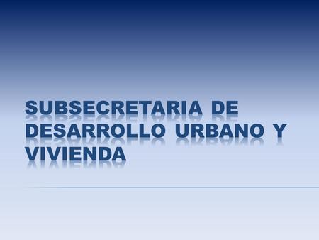 SUBSECRETARIA DE DESARROLLO URBANO Y VIVIENDA