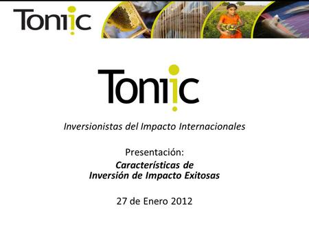 Inversionistas del Impacto Internacionales Presentación: Características de Inversión de Impacto Exitosas 27 de Enero 2012.