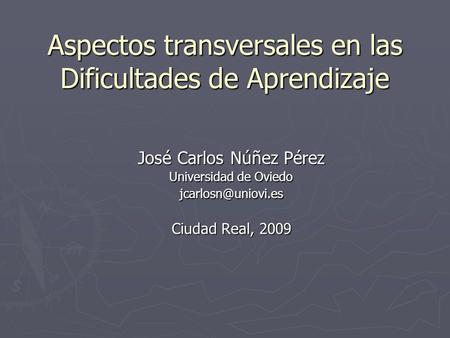 Aspectos transversales en las Dificultades de Aprendizaje José Carlos Núñez Pérez Universidad de Oviedo Ciudad Real, 2009.