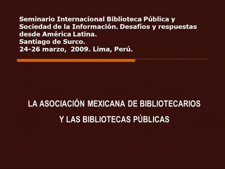 Seminario Internacional Biblioteca Pública y Sociedad de la Información. Desafíos y respuestas desde América Latina. Santiago de Surco. 24-26 marzo, 2009.