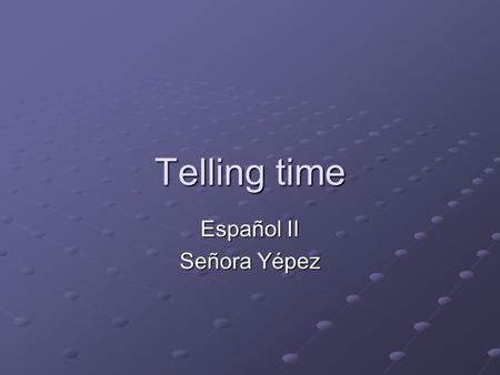 Telling time Español II Señora Yépez. ¿Qué hora es? 12:0012:0512:1012:1512:2012:2512:30 Son las doce. Son las doce y cinco. Son las doce y diez. Son las.