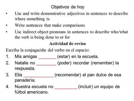 Objetivos de hoy Use and write demonstrative adjectives in sentences to describe where something is. Write sentences that make comparisons Use indirect.