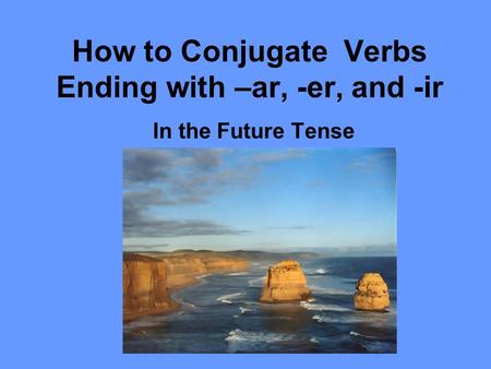 How to Conjugate Verbs Ending with –ar, -er, and -ir In the Future Tense.