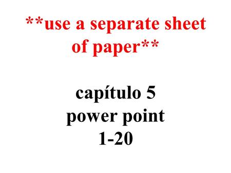 **use a separate sheet of paper** capítulo 5 power point 1-20.