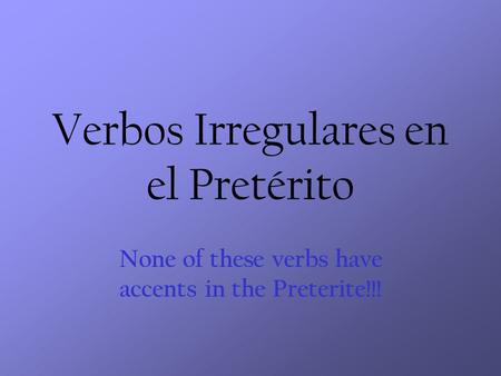 Verbos Irregulares en el Pretérito None of these verbs have accents in the Preterite!!!