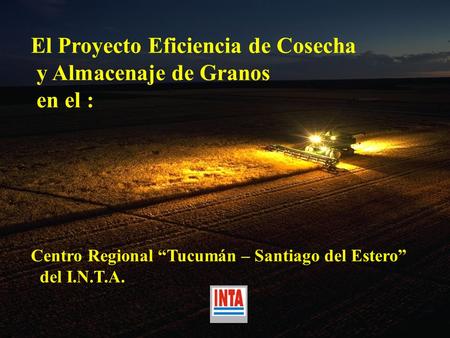 El Proyecto Eficiencia de Cosecha y Almacenaje de Granos en el : Centro Regional Tucumán – Santiago del Estero del I.N.T.A.