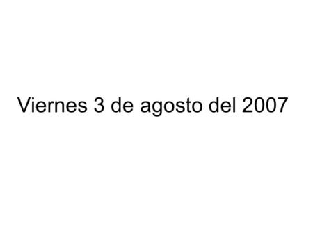 Viernes 3 de agosto del 2007.