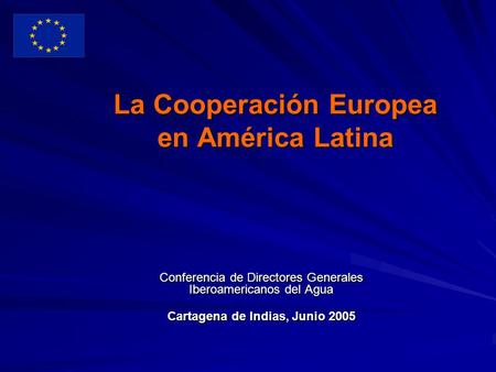 La Cooperación Europea en América Latina Conferencia de Directores Generales Iberoamericanos del Agua Cartagena de Indias, Junio 2005.
