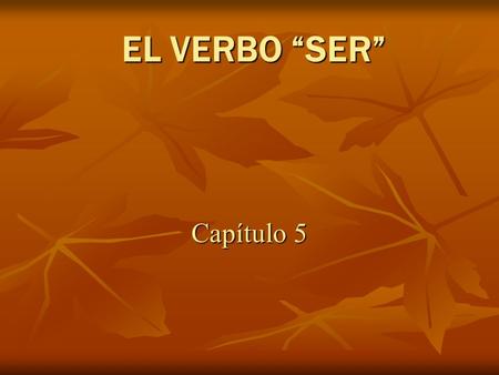 EL VERBO SER Capítulo 5. SER: to be Ser is used with…....time/ date …profession …physical characteristics …personality traits …takes place in …possession…nationality…origin.