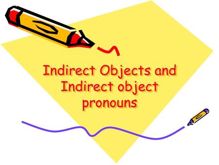 Indirect Objects and Indirect object pronouns. What is an Indirect object? The indirect object answers the question To whom? or For whom? the action.