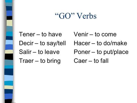 GO Verbs Tener – to haveVenir – to come Decir – to say/tellHacer – to do/make Salir – to leavePoner – to put/place Traer – to bringCaer – to fall.