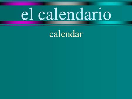 el calendario calendar la fecha date la semana week.