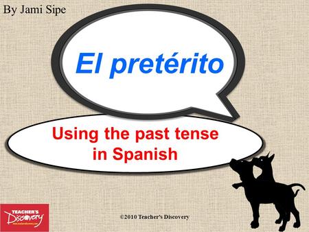 Using the past tense in Spanish El pretérito By Jami Sipe ©2010 Teachers Discovery.