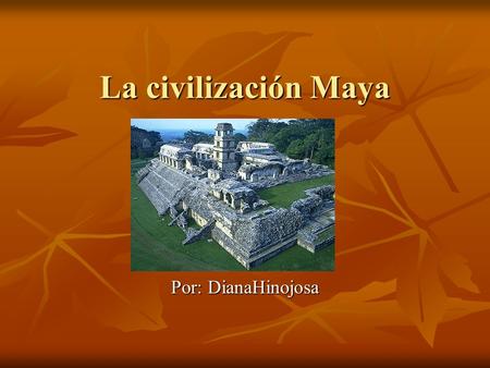 La civilización Maya Por: DianaHinojosa.