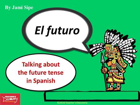 ©2010 Teachers Discovery Talking about the future tense in Spanish By Jami Sipe.