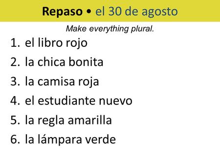 Repaso el 30 de agosto 1.el libro rojo 2.la chica bonita 3.la camisa roja 4.el estudiante nuevo 5.la regla amarilla 6.la lámpara verde Make everything.