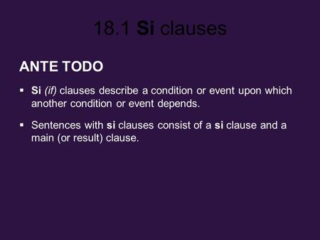 ANTE TODO Si (if) clauses describe a condition or event upon which another condition or event depends. Sentences with si clauses consist of a si clause.