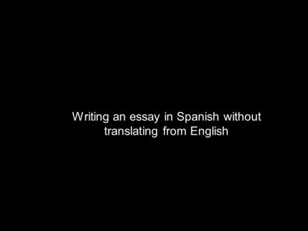 Writing an essay in Spanish without translating from English
