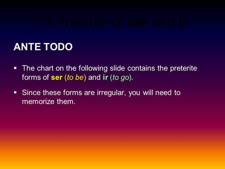 ANTE TODO The chart on the following slide contains the preterite forms of ser (to be) and ir (to go). Since these forms are irregular, you will need to.