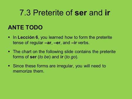 ANTE TODO In Lección 6, you learned how to form the preterite tense of regular –ar, –er, and –ir verbs. The chart on the following slide contains the preterite.