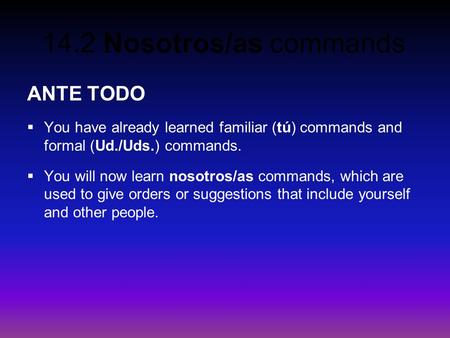 ANTE TODO You have already learned familiar (tú) commands and formal (Ud./Uds.) commands. You will now learn nosotros/as commands, which are used to give.
