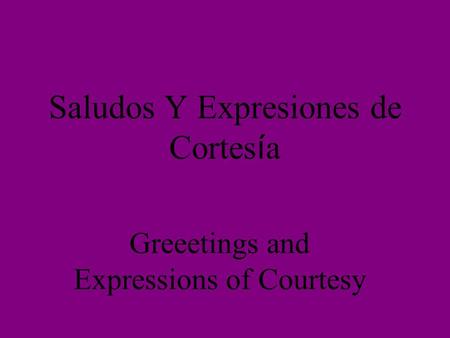 Saludos Y Expresiones de Cortes í a Greeetings and Expressions of Courtesy.
