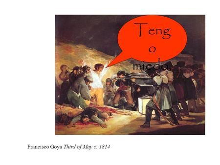 Teng o miedo. Francisco Goya Third of May c. 1814.