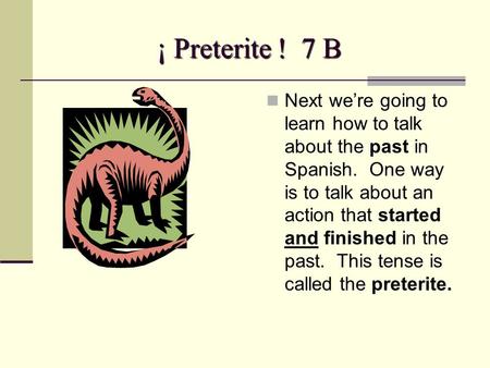 ¡ Preterite ! 7 B Next we’re going to learn how to talk about the past in Spanish. One way is to talk about an action that started and finished in the.