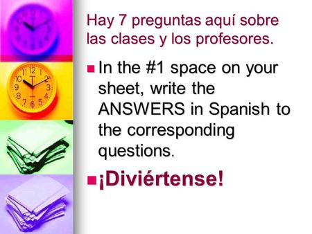 Hay 7 preguntas aquí sobre las clases y los profesores. In the #1 space on your sheet, write the ANSWERS in Spanish to the corresponding questions. In.