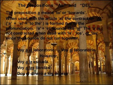 The prepositions AL and DEL The preposition a means to or towards. When used with the article el the contraction AL (a + el = to the ) is formed due to.