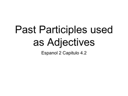 Past Participles used as Adjectives Espanol 2 Capitulo 4.2.