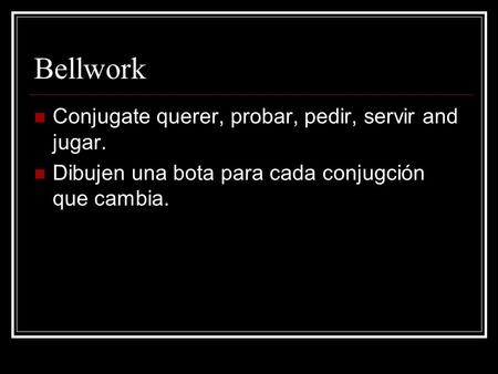 Bellwork Conjugate querer, probar, pedir, servir and jugar.
