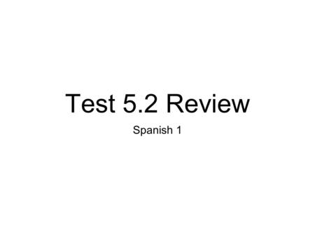 Test 5.2 Review Spanish 1.