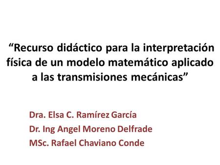 “Recurso didáctico para la interpretación física de un modelo matemático aplicado a las transmisiones mecánicas” Dra. Elsa C. Ramírez García Dr. Ing Angel.