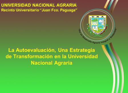 La Autoevaluación, Una Estrategia de Transformación en la Universidad Nacional Agraria UNIVERSIDAD NACIONAL AGRARIA Recinto Universitario Juan Fco. Paguaga.