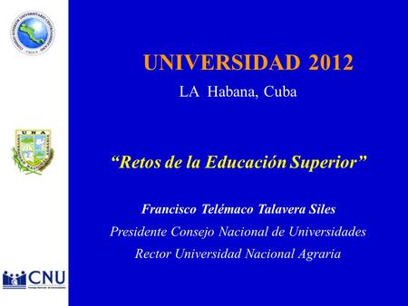 UNIVERSIDAD 2012 LA Habana, Cuba Retos de la Educación Superior Francisco Telémaco Talavera Siles Presidente Consejo Nacional de Universidades Rector Universidad.