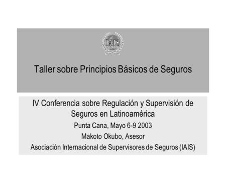 Taller sobre Principios Básicos de Seguros IV Conferencia sobre Regulación y Supervisión de Seguros en Latinoamérica Punta Cana, Mayo 6-9 2003 Makoto Okubo,
