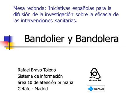 Mesa redonda: Iniciativas españolas para la difusión de la investigación sobre la eficacia de las intervenciones sanitarias. Bandolier y Bandolera Rafael.