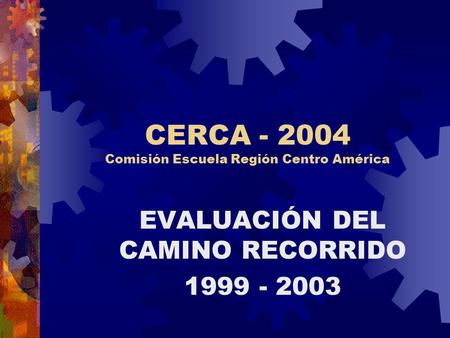 CERCA - 2004 Comisión Escuela Región Centro América EVALUACIÓN DEL CAMINO RECORRIDO 1999 - 2003.