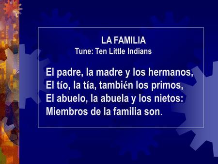 LA FAMILIA Tune: Ten Little Indians El padre, la madre y los hermanos, El t í o, la t í a, tambi é n los primos, El abuelo, la abuela y los nietos: Miembros.