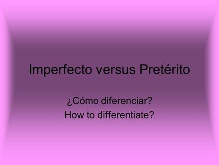 Imperfecto versus Pretérito ¿Cómo diferenciar? How to differentiate?