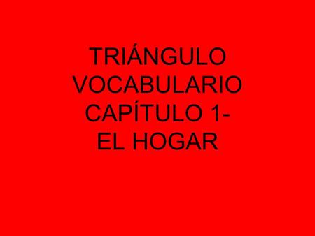TRIÁNGULO VOCABULARIO CAPÍTULO 1- EL HOGAR
