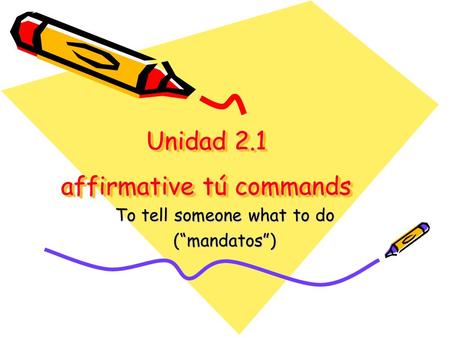 Unidad 2.1 affirmative tú commands To tell someone what to do (mandatos)