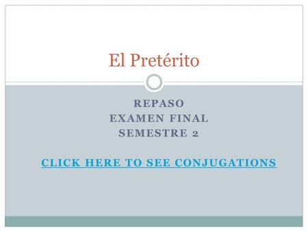 REPASO EXAMEN FINAL SEMESTRE 2 CLICK HERE TO SEE CONJUGATIONS El Pretérito.