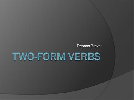Repaso Breve. Two-Form Verbs In Spanish, some verbs have only two forms. I like to call these verbs two- form verbs. The most common two-form verb is.