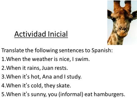 Actividad Inicial Translate the following sentences to Spanish: 1.When the weather is nice, I swim. 2.When it rains, Juan rests. 3.When its hot, Ana and.